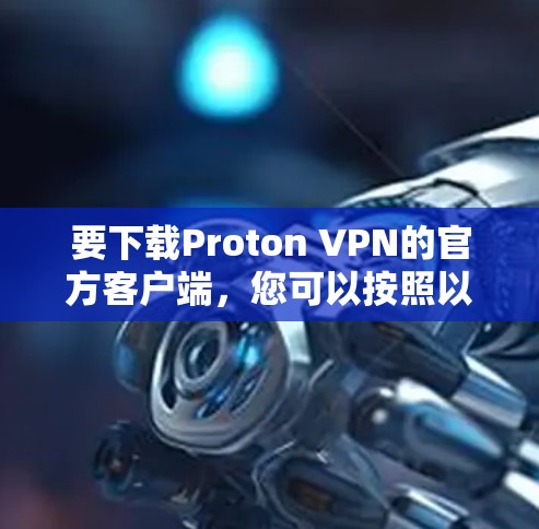 要下载Proton VPN的官方客户端,您可以按照以下步骤操作 要下载Proton VPN的官方客户端,您可以按照以下步骤操作