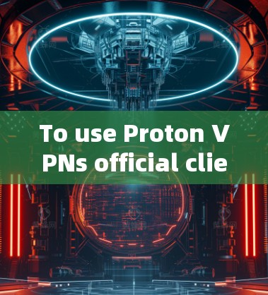 To use Proton VPNs official client,follow these organized steps: To use Proton VPNs official client,follow these organized steps: