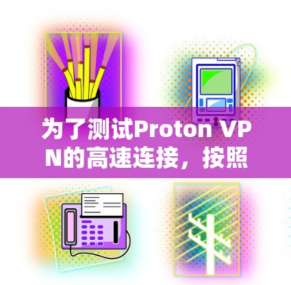 为了测试Proton VPN的高速连接,按照以下步骤进行 为了测试Proton VPN的高速连接,按照以下步骤进行