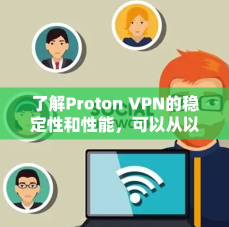了解Proton VPN的稳定性和性能，可以从以下几个方面进行深入研究