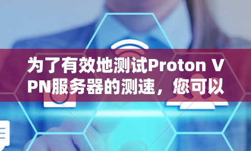 为了有效地测试Proton VPN服务器的测速,您可以按照以下步骤操作 为了有效地测试Proton VPN服务器的测速,您可以按照以下步骤操作