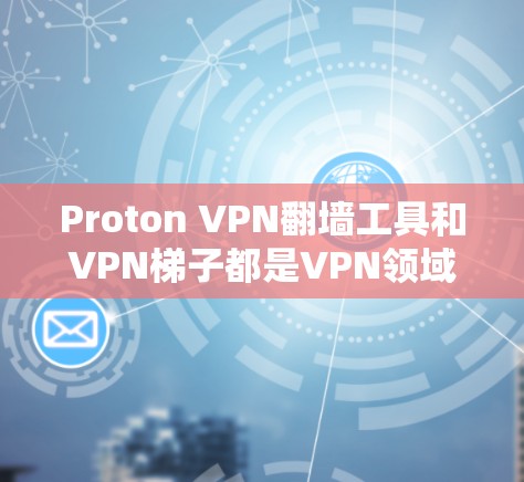 Proton VPN翻墙工具和VPN梯子都是VPN领域中的常见概念,但具体含义和用途可能需要根据具体的工具或服务来理解。以下是对这两个概念的详细说明 Proton VPN翻墙工具和VPN梯子都是VPN领域中的常见概念,但具体含义和用途可能需要根据具体的工具或服务来理解。以下是对这两个概念的详细说明
