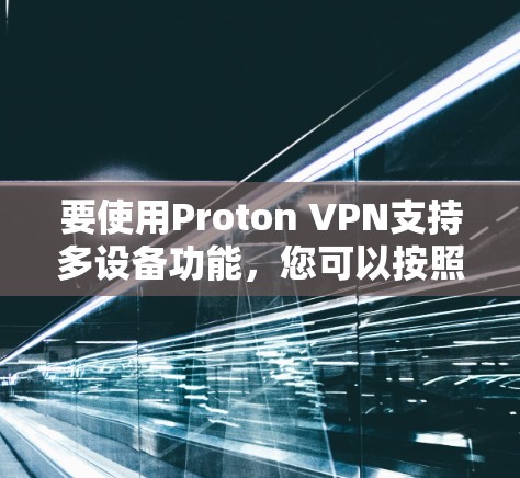 要使用Proton VPN支持多设备功能，您可以按照以下步骤进行操作