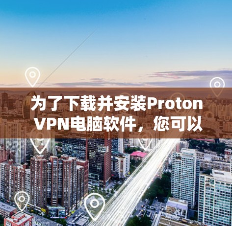 为了下载并安装Proton VPN电脑软件，您可以按照以下步骤进行