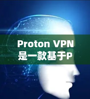 Proton VPN是一款基于Proton blockchain技术的开源VPN软件，旨在提供高安全性、匿名性和可靠性的VPN服务。以下是对Proton VPN电脑客户端软件的详细介绍