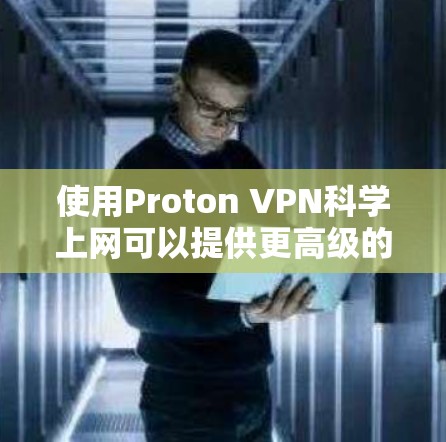 使用Proton VPN<strong>科学上网</strong>可以提供更高级的隐私保护和功能，如IP过滤、地理限制、访问特定服务器和资源、权限设置以及安全措施。以下是逐步操作指南