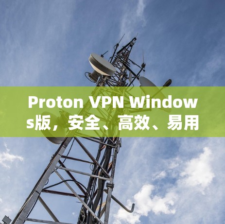 Proton VPN Windows版,安全、高效、易用的VPN解决方案 Proton VPN Windows版,安全、高效、易用的VPN解决方案