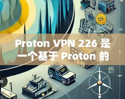 Proton VPN 226 是一个基于 Proton 的VPN 服务,如果你有需要,可以直接访问 Proton 的官方网站或应用商店下载最新版本。以下是下载和使用的步骤 Proton VPN 226 是一个基于 Proton 的VPN 服务,如果你有需要,可以直接访问 Proton 的官方网站或应用商店下载最新版本。以下是下载和使用的步骤