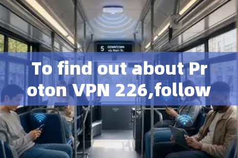 To find out about Proton VPN 226,follow these organized steps: To find out about Proton VPN 226,follow these organized steps: