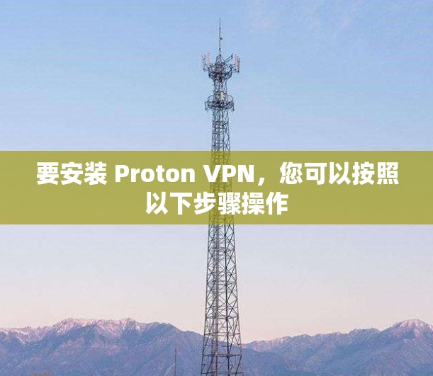 要安装 Proton VPN,您可以按照以下步骤操作 要安装 Proton VPN,您可以按照以下步骤操作