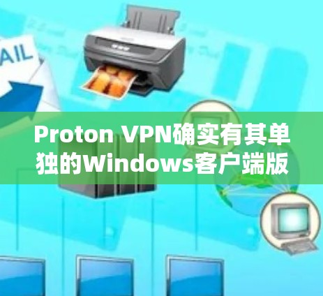 Proton VPN确实有其单独的Windows客户端版本,但这个版本通常被称为Proton VPN for Windows。以下是获取该客户端的步骤 Proton VPN确实有其单独的Windows客户端版本,但这个版本通常被称为Proton VPN for Windows。以下是获取该客户端的步骤