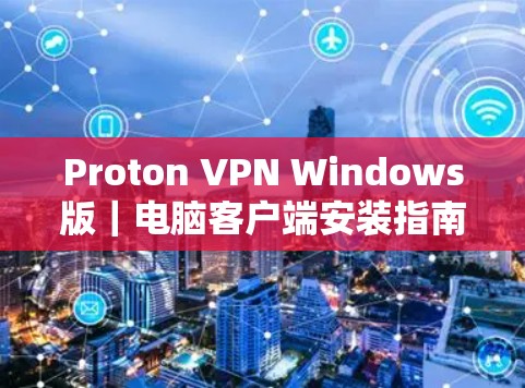 Proton VPN Windows版|电脑客户端安装指南 Proton VPN Windows版|电脑客户端安装指南