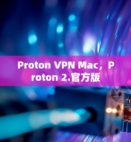 Proton VPN Mac，Proton 2.官方版