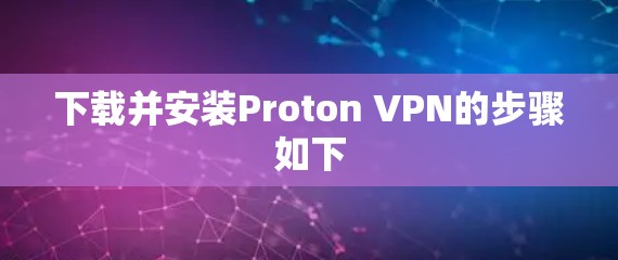 下载并安装Proton VPN的步骤如下 下载并安装Proton VPN的步骤如下