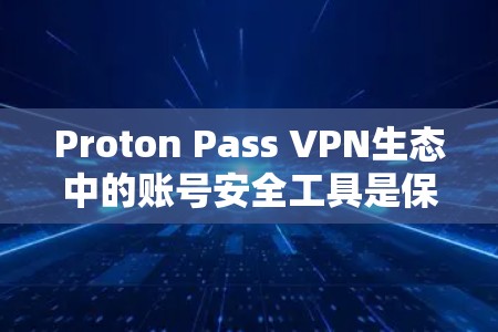 Proton Pass VPN生态中的账号安全工具是保护用户网络和账号安全的关键。以下是对这些工具的详细介绍 Proton Pass VPN生态中的账号安全工具是保护用户网络和账号安全的关键。以下是对这些工具的详细介绍