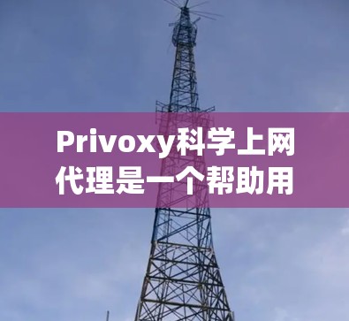 Privoxy科学上网代理是一个帮助用户获取Privoxy科学上网服务的代理工具,提供了详细的代理规则以确保用户能够安全有效地使用服务。以下是对Privoxy科学上网代理代理规则的总结和建议 Privoxy科学上网代理是一个帮助用户获取Privoxy科学上网服务的代理工具,提供了详细的代理规则以确保用户能够安全有效地使用服务。以下是对Privoxy科学上网代理代理规则的总结和建议