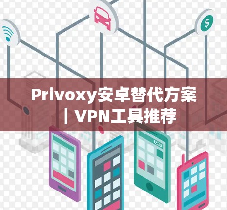 Privoxy安卓替代方案｜VPN工具推荐