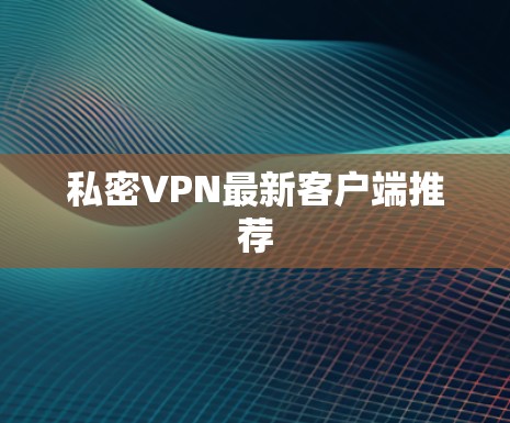 私密VPN最新客户端推荐