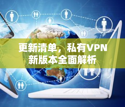 更新清单,私有VPN新版本全面解析 更新清单,私有VPN新版本全面解析