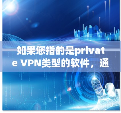 如果您指的是private VPN类型的软件,通常指的是专门为私人用户设计的VPN应用程序,这些软件通常提供更安全、更私密的VPN服务。以下是几个常见的私人VPN应用 如果您指的是private VPN类型的软件,通常指的是专门为私人用户设计的VPN应用程序,这些软件通常提供更安全、更私密的VPN服务。以下是几个常见的私人VPN应用