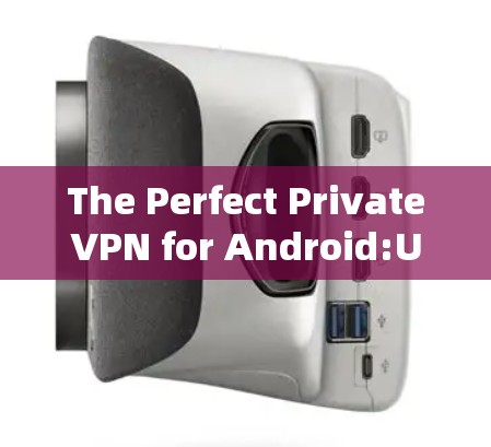 The Perfect PrivateVPN for Android:Unveiling Your Next Secure Connection The Perfect PrivateVPN for Android:Unveiling Your Next Secure Connection