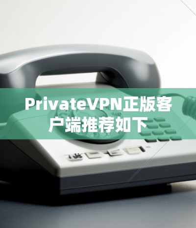 PrivateVPN正版客户端推荐如下 PrivateVPN正版客户端推荐如下