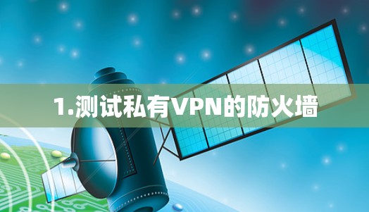 1.测试私有VPN的防火墙 1.测试私有VPN的防火墙