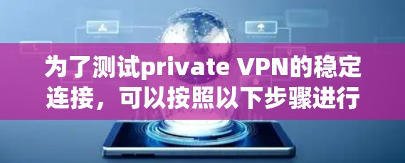 为了测试private VPN的稳定连接,可以按照以下步骤进行 为了测试private VPN的稳定连接,可以按照以下步骤进行