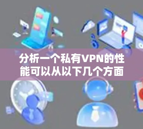 分析一个私有VPN的性能可以从以下几个方面入手