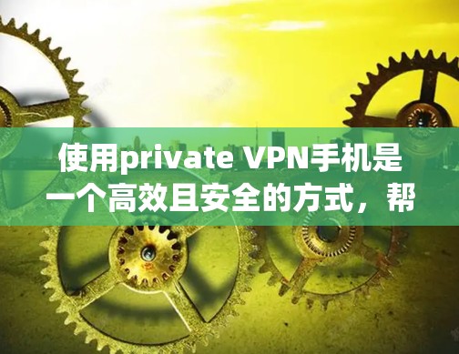 使用private VPN手机是一个高效且安全的方式,帮助您访问加密的网站或应用。以下是一个详细且结构化的步骤指南,帮助您逐步实现使用private VPN手机 使用private VPN手机是一个高效且安全的方式,帮助您访问加密的网站或应用。以下是一个详细且结构化的步骤指南,帮助您逐步实现使用private VPN手机