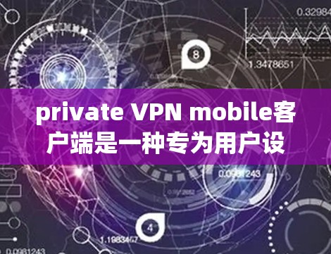 private VPN mobile客户端是一种专为用户设计的手机应用，用于提供安全的、私密的VPN连接。以下是一些关于该应用的要点和信息