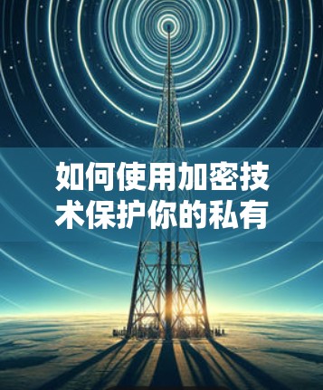 如何使用加密技术保护你的私有VPN 如何使用加密技术保护你的私有VPN