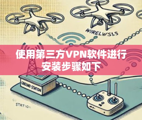 使用第三方VPN软件进行安装步骤如下 使用第三方VPN软件进行安装步骤如下
