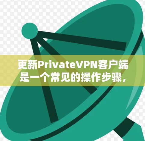 更新PrivateVPN客户端是一个常见的操作步骤，但具体步骤可能会因客户端和版本的不同而有所不同。以下是一般性的指导步骤，您可以根据实际情况调整