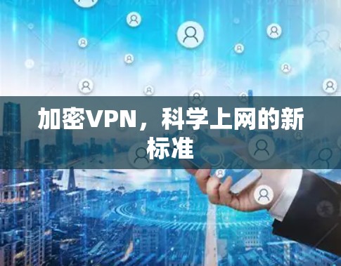 加密VPN,科学上网的新标准 加密VPN,科学上网的新标准