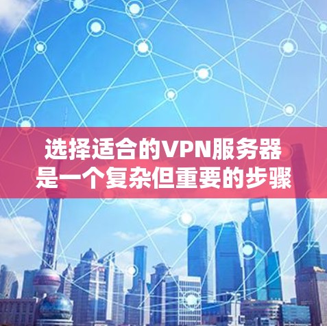 选择适合的VPN服务器是一个复杂但重要的步骤,需要综合考虑多个因素。以下是详细的步骤指南,帮助您更好地选择适合的服务器 选择适合的VPN服务器是一个复杂但重要的步骤,需要综合考虑多个因素。以下是详细的步骤指南,帮助您更好地选择适合的服务器