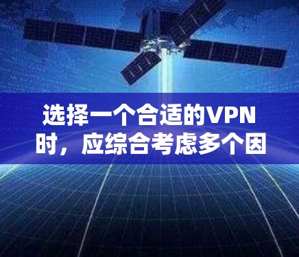 选择一个合适的VPN时，应综合考虑多个因素，以确保你的安全和舒适。以下是一个清晰的步骤指南，帮助你做出明智的选择
