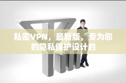 私密VPN,最新版,专为您的隐私保护设计的 私密VPN,最新版,专为您的隐私保护设计的