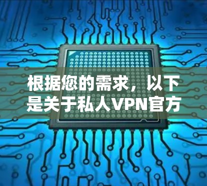 根据您的需求,以下是关于私人VPN官方软件的比较和推荐 根据您的需求,以下是关于私人VPN官方软件的比较和推荐