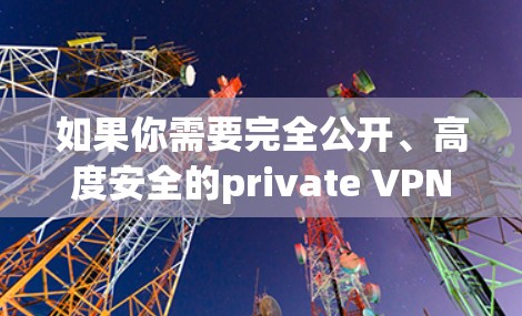如果你需要完全公开、高度安全的private VPN解决方案，以下是一些推荐的软件选项，它们完全满足private VPN的要求
