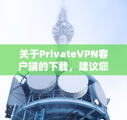 关于PrivateVPN客户端的下载,建议您首先确认该名称是否存在。如果确实存在,您可以通过以下步骤进行 关于PrivateVPN客户端的下载,建议您首先确认该名称是否存在。如果确实存在,您可以通过以下步骤进行