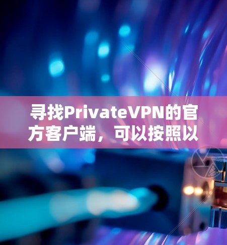 寻找PrivateVPN的官方客户端，可以按照以下步骤进行