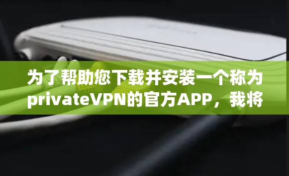 为了帮助您下载并安装一个称为privateVPN的官方APP,我将为您推荐几个可靠但免费的VPN服务。这些服务通常提供免费的VPN体验,适合您日常使用 为了帮助您下载并安装一个称为privateVPN的官方APP,我将为您推荐几个可靠但免费的VPN服务。这些服务通常提供免费的VPN体验,适合您日常使用