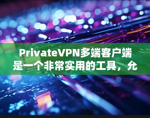 PrivateVPN多端客户端是一个非常实用的工具，允许用户在多个设备上连接使用，同时提供安全的加密传输。以下是一个详细的指南，帮助你找到适合的多端VPN客户端
