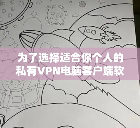 为了选择适合你个人的私有VPN电脑客户端软件，以下是一个分步指南