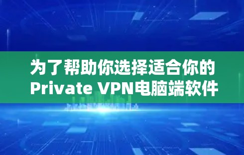 为了帮助你选择适合你的 Private VPN电脑端软件,以下是详细的分析和建议 为了帮助你选择适合你的 Private VPN电脑端软件,以下是详细的分析和建议
