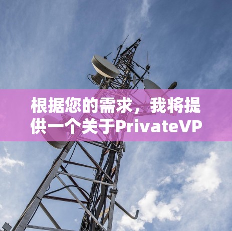 根据您的需求，我将提供一个关于PrivateVPN电脑版的全面分析，包括软件名称、功能、适用场景、优点缺点以及适用人群，供您参考