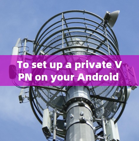 To set up a private VPN on your Android device,follow these organized steps: