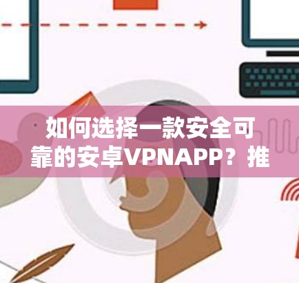 如何选择一款安全可靠的安卓VPNAPP?推荐 PrivateVPN安卓APP,让你的通信更安心 如何选择一款安全可靠的安卓VPNAPP?推荐 PrivateVPN安卓APP,让你的通信更安心