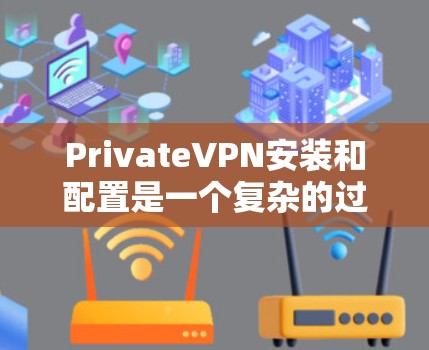 PrivateVPN安装和配置是一个复杂的过程,但可以分为以下几个步骤 PrivateVPN安装和配置是一个复杂的过程,但可以分为以下几个步骤